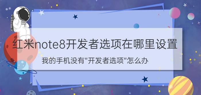 红米note8开发者选项在哪里设置 我的手机没有“开发者选项”怎么办？